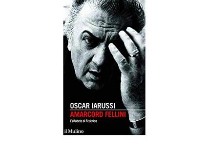 "Amarcord Fellini. L'alfabeto di Federico" di Oscar Iarussi