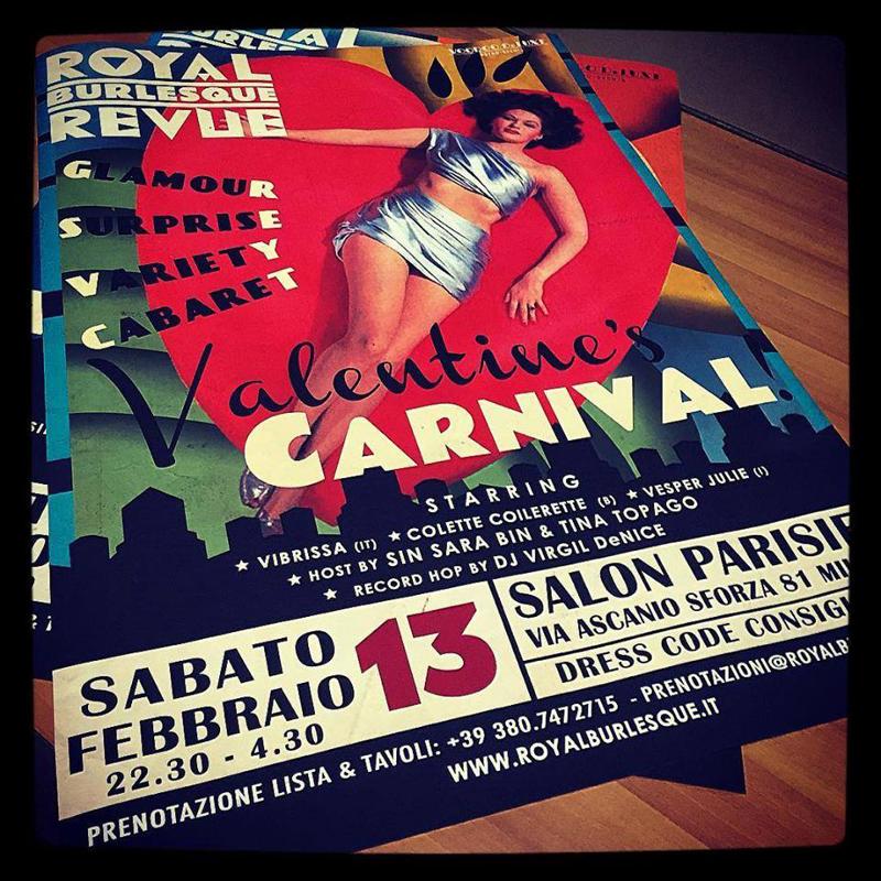 Questo sabato al Salon Parisien di via Ascanio Sforza 81 il Carnevale sposerà San Valentino con tre artiste uniche: l'italiana Vibrissa, scintillante cabarettista della scena nazionale, la belga Colette Collerette con il suo Vaudevillesque in stile Twenties e la charmante Vesper Julie. A riscaldare l’ambiante Sin Sara Bin eTina Topago; in consolle dj Mr Virgil DeNice. Dress code vivamente consigliato. Per info e prenotazioni: 380.7472715; prenotazioni@royalburlesque.it; royalburlesque.it/prenotazione.