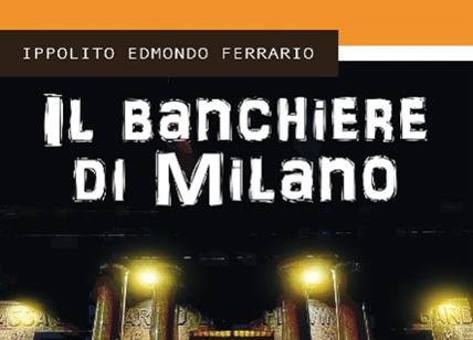 "Il banchiere di Milano", esce il nuovo romanzo di Ippolito Edmondo Ferrario