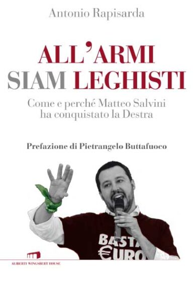 “All’armi siam leghisti”. Come Salvini ha conquistato la destra italiana