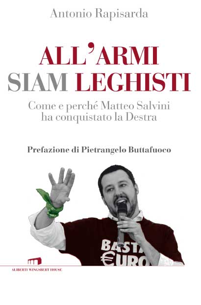 “All’armi siam leghisti”. Come Salvini ha conquistato la destra italiana “All’armi siam leghisti”. Come Salvini ha conquistato la destra italiana