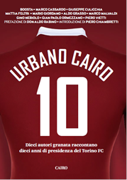 Urbano Cairo 10: dieci autori granata raccontano dieci anni al Torino Urbano Cairo 10: dieci autori granata raccontano dieci anni al Torino