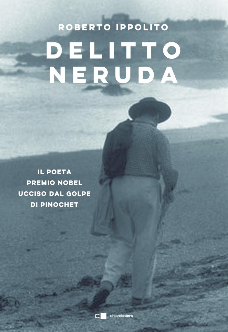 Colpo di scena: Neruda è stato ucciso. Fa scalpore il libro di Ippolito Colpo di scena: Neruda è stato ucciso. Fa scalpore il libro di Ippolito